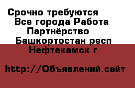 Срочно требуются !!!! - Все города Работа » Партнёрство   . Башкортостан респ.,Нефтекамск г.